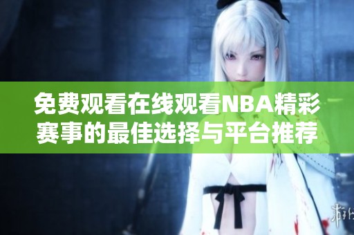 免费观看在线观看NBA精彩赛事的最佳选择与平台推荐