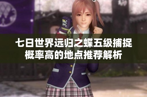 七日世界远归之蝶五级捕捉概率高的地点推荐解析