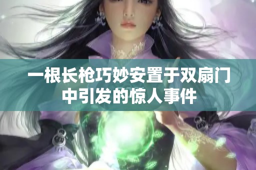 一根长枪巧妙安置于双扇门中引发的惊人事件