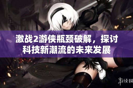 激战2游侠瓶颈破解，探讨科技新潮流的未来发展