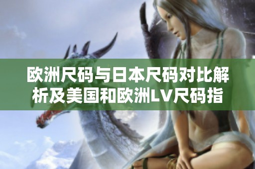 欧洲尺码与日本尺码对比解析及美国和欧洲LV尺码指南