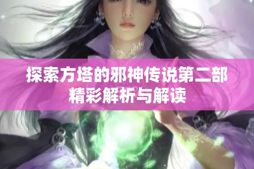 探索方塔的邪神传说第二部精彩解析与解读