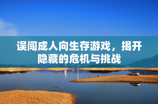 误闯成人向生存游戏，揭开隐藏的危机与挑战