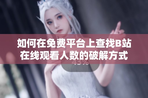 如何在免费平台上查找B站在线观看人数的破解方式
