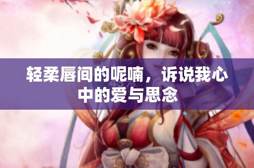 轻柔唇间的呢喃，诉说我心中的爱与思念