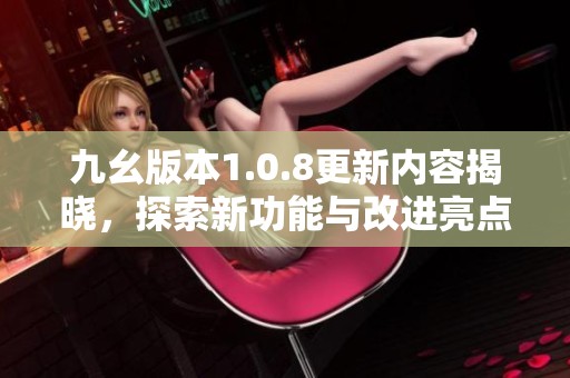 九幺版本1.0.8更新内容揭晓，探索新功能与改进亮点