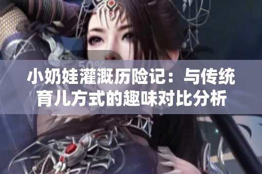 小奶娃灌溉历险记：与传统育儿方式的趣味对比分析
