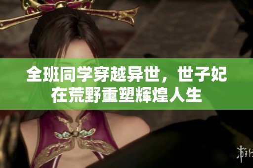 全班同学穿越异世，世子妃在荒野重塑辉煌人生