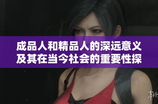 成品人和精品人的深远意义及其在当今社会的重要性探讨