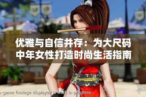 优雅与自信并存：为大尺码中年女性打造时尚生活指南