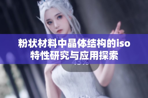 粉状材料中晶体结构的iso特性研究与应用探索