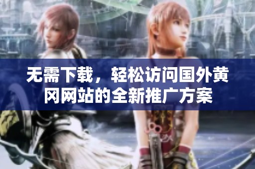无需下载，轻松访问国外黄冈网站的全新推广方案
