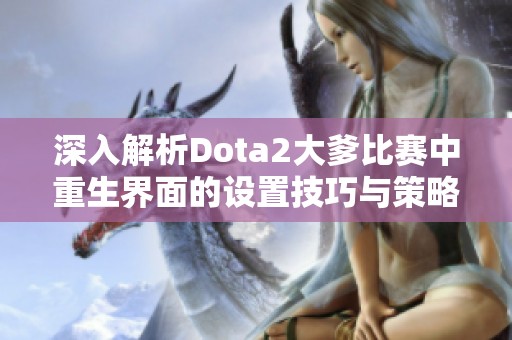 深入解析Dota2大爹比赛中重生界面的设置技巧与策略