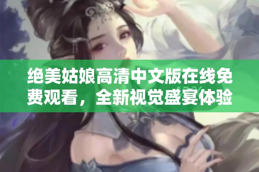 绝美姑娘高清中文版在线免费观看，全新视觉盛宴体验