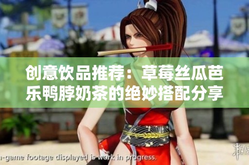 创意饮品推荐：草莓丝瓜芭乐鸭脖奶茶的绝妙搭配分享
