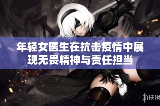 年轻女医生在抗击疫情中展现无畏精神与责任担当