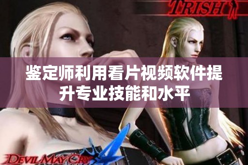 鉴定师利用看片视频软件提升专业技能和水平