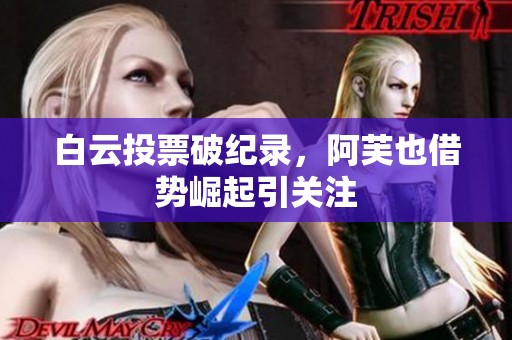 白云投票破纪录，阿芙也借势崛起引关注