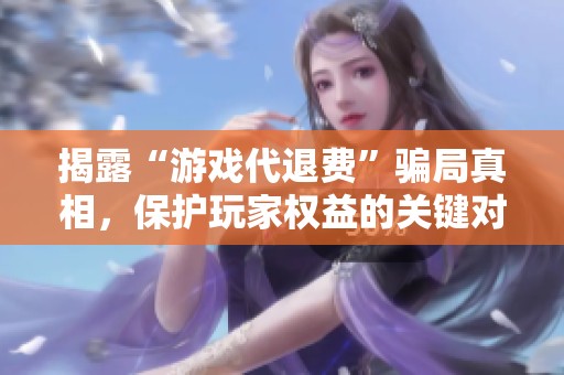 揭露“游戏代退费”骗局真相，保护玩家权益的关键对策