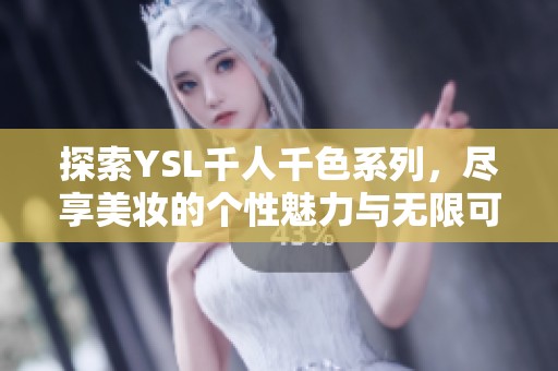 探索YSL千人千色系列，尽享美妆的个性魅力与无限可能