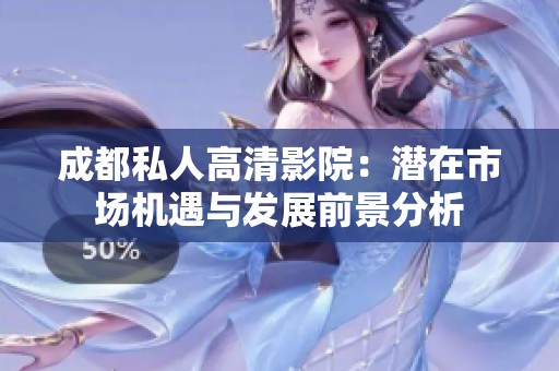 成都私人高清影院：潜在市场机遇与发展前景分析