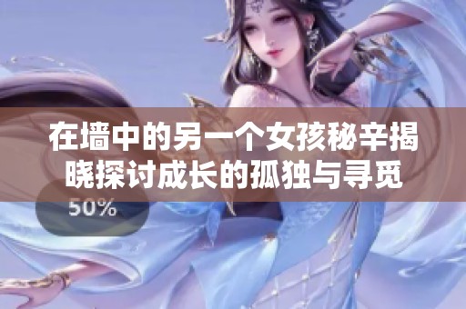 在墙中的另一个女孩秘辛揭晓探讨成长的孤独与寻觅