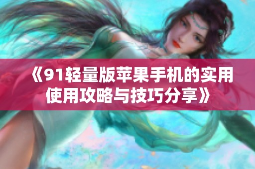 《91轻量版苹果手机的实用使用攻略与技巧分享》