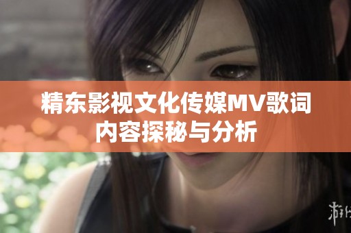 精东影视文化传媒MV歌词内容探秘与分析