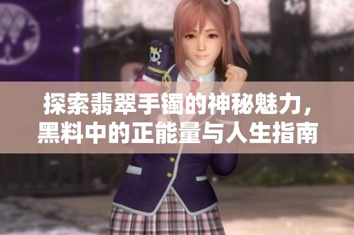 探索翡翠手镯的神秘魅力，黑料中的正能量与人生指南