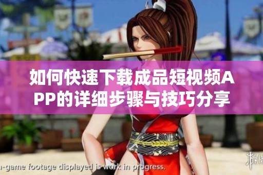 如何快速下载成品短视频APP的详细步骤与技巧分享