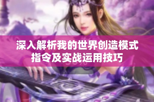 深入解析我的世界创造模式指令及实战运用技巧