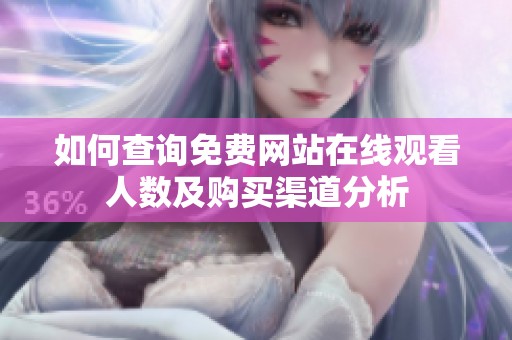 如何查询免费网站在线观看人数及购买渠道分析