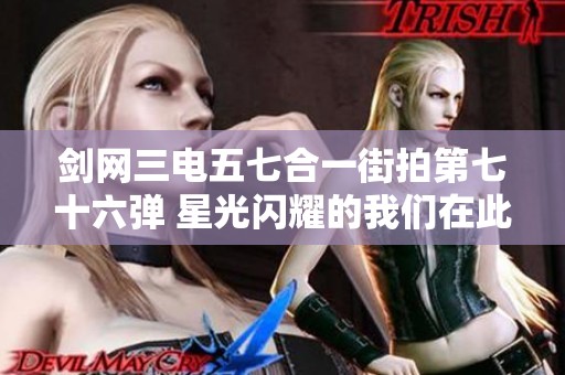 剑网三电五七合一街拍第七十六弹 星光闪耀的我们在此聚集！