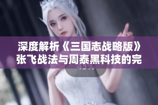 深度解析《三国志战略版》张飞战法与周泰黑科技的完美结合