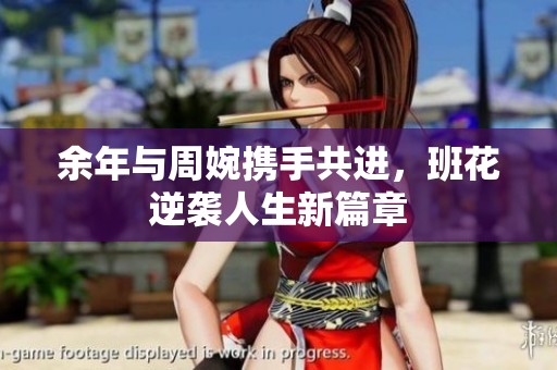 余年与周婉携手共进，班花逆袭人生新篇章