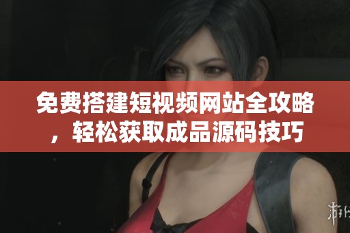 免费搭建短视频网站全攻略，轻松获取成品源码技巧
