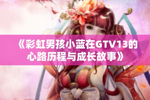 《彩虹男孩小蓝在GTV13的心路历程与成长故事》