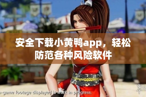 安全下载小黄鸭app，轻松防范各种风险软件