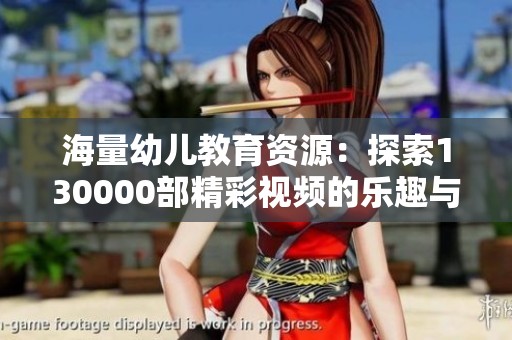 海量幼儿教育资源：探索130000部精彩视频的乐趣与价值