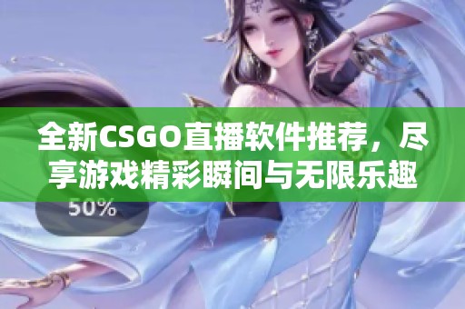 全新CSGO直播软件推荐，尽享游戏精彩瞬间与无限乐趣