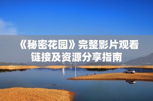 《秘密花园》完整影片观看链接及资源分享指南