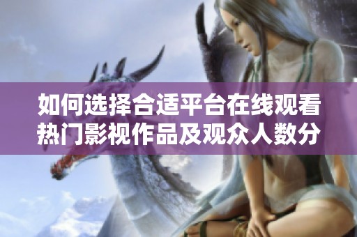 如何选择合适平台在线观看热门影视作品及观众人数分析