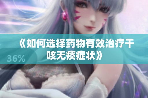 《如何选择药物有效治疗干咳无痰症状》