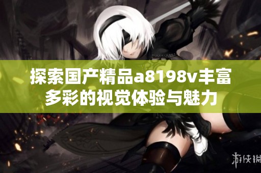 探索国产精品a8198v丰富多彩的视觉体验与魅力