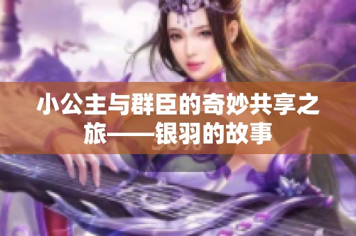 小公主与群臣的奇妙共享之旅——银羽的故事