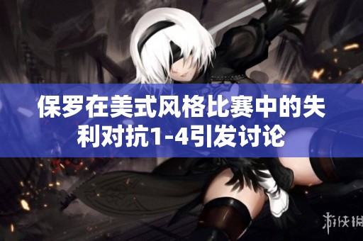保罗在美式风格比赛中的失利对抗1-4引发讨论