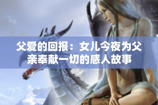 父爱的回报：女儿今夜为父亲奉献一切的感人故事