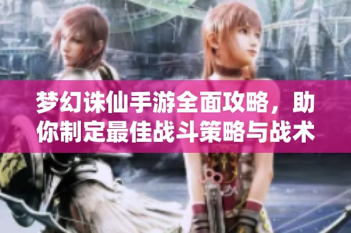 梦幻诛仙手游全面攻略，助你制定最佳战斗策略与战术方案