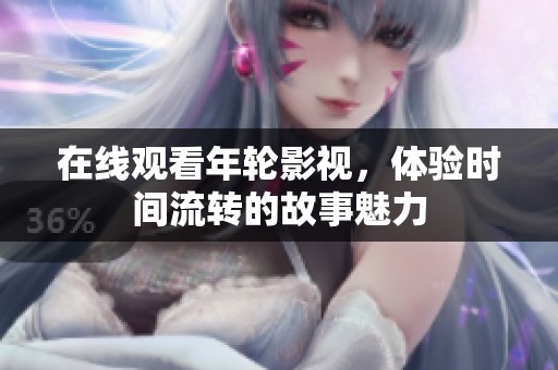 在线观看年轮影视，体验时间流转的故事魅力
