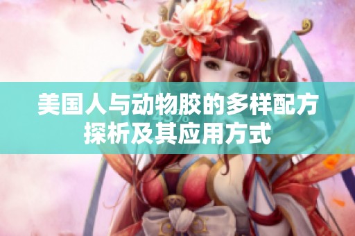 美国人与动物胶的多样配方探析及其应用方式
